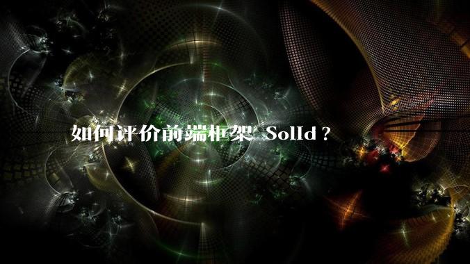 如何评价前端框架 Solid?