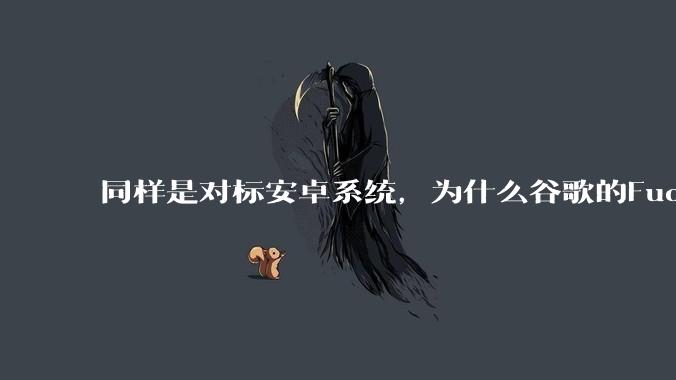 同样是对标安卓系统，为什么谷歌的Fuchsia死了，而华为的鸿蒙却愈发壮大？