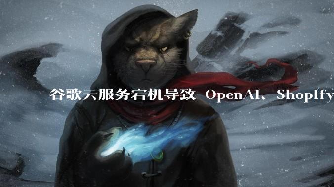 谷歌云服务宕机导致 OpenAI、Shopify 等服务中断，此次宕机的具体技术原因是什么？