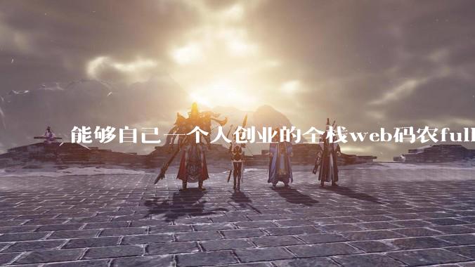 能够自己一个人创业的全栈web码农fullstack developer要会哪些技术？