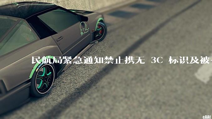 民航局紧急通知禁止携无 3C 标识及被召回的充电宝乘境内航班，无 3C 标识充电宝有哪些安全隐患？