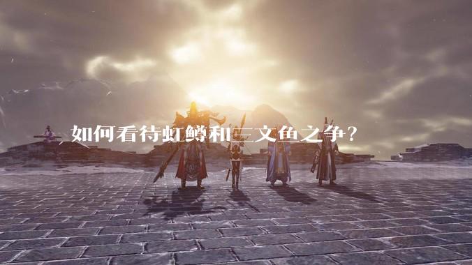 如何看待虹鳟和三文鱼之争？