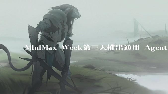 MiniMax Week第三天推出通用 Agent，体验如何？对行业会带来哪些影响？