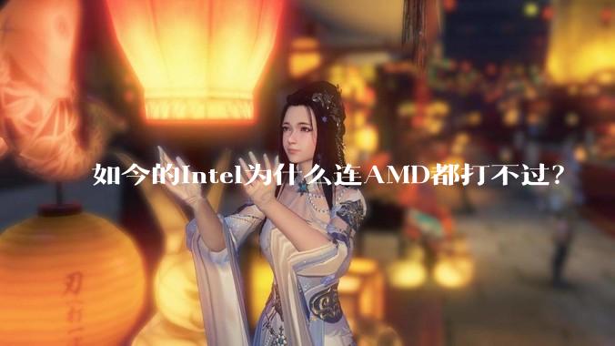 如今的Intel为什么连AMD都打不过？