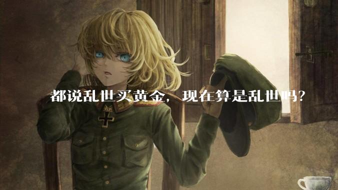 都说乱世买黄金，现在算是乱世吗？
