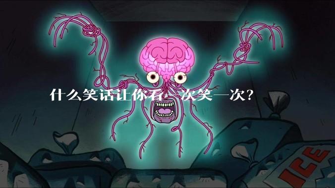 什么笑话让你看一次笑一次？