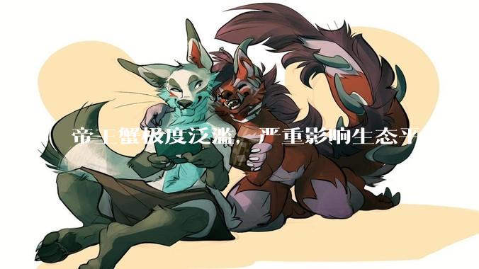 帝王蟹极度泛滥，严重影响生态平衡，但是为什么还那么贵？