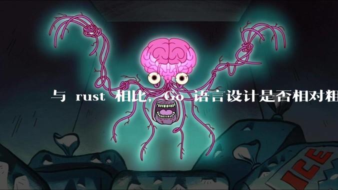 与 rust 相比，Go 语言设计是否相对粗糙？