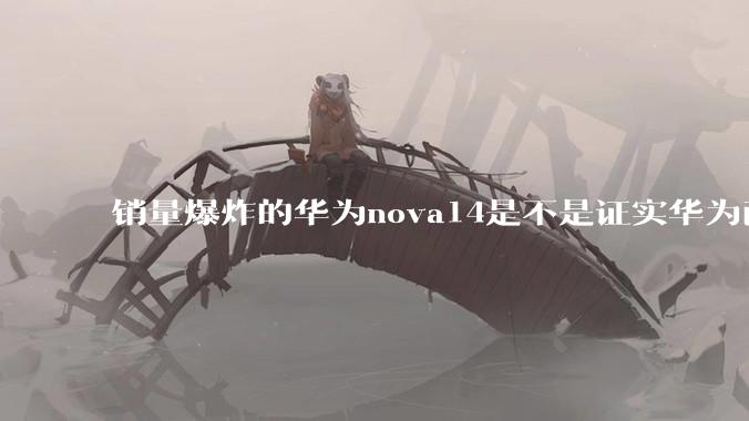 销量爆炸的华为nova14是不是证实华为已经腾出精力来收复中端市场了？