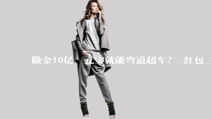 撒金10亿，元宝就能弯道超车？_红包_微信_用户