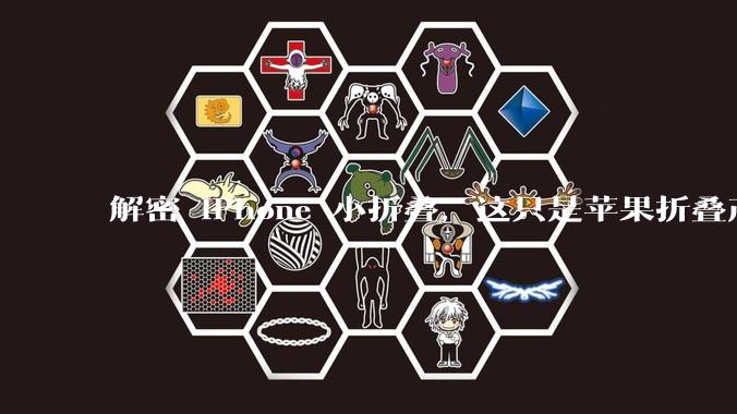 解密 iPhone 小折叠，这只是苹果折叠产品的开始_Flip_Fold_专利