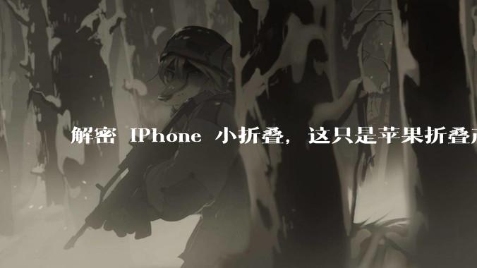 解密 iPhone 小折叠，这只是苹果折叠产品的开始_Flip_Fold_专利