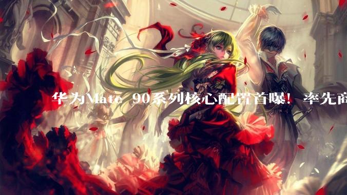 华为Mate 90系列核心配置首曝！率先商用新一代OLED 国产自主可控_屏幕_Bit_显示