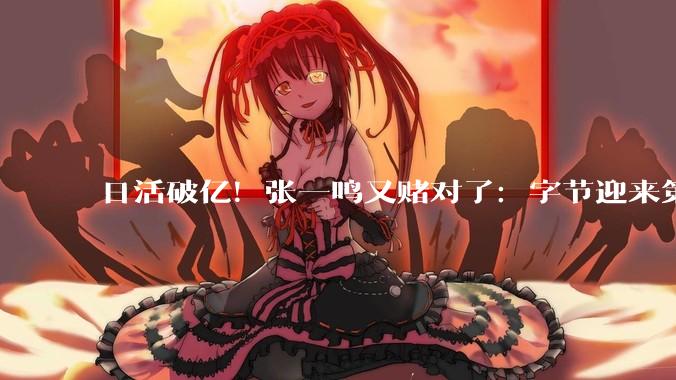 日活破亿！张一鸣又赌对了：字节迎来第五个爆款APP_红果_***_***