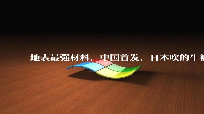 地表最强材料，中国首发，日本吹的牛被我们实现了_技术_封锁_强度