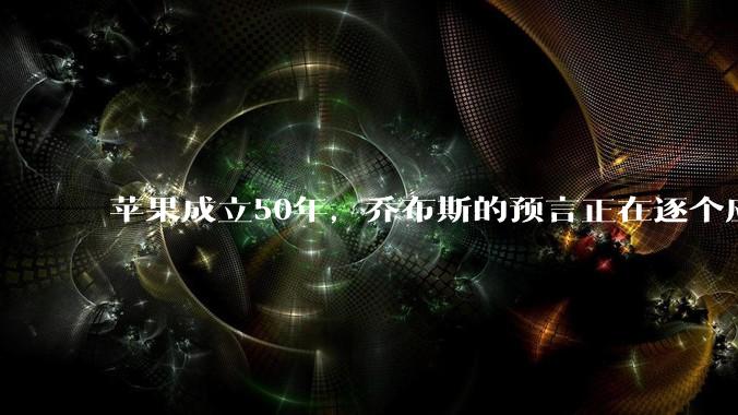 苹果成立50年，乔布斯的预言正在逐个应验_计算机_演讲_电子地图