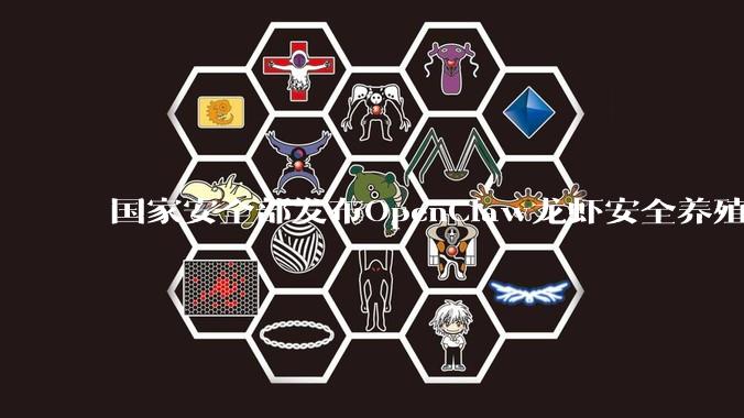 国家安全部发布OpenClaw龙虾安全养殖手册_实际操作_权限_人工智能