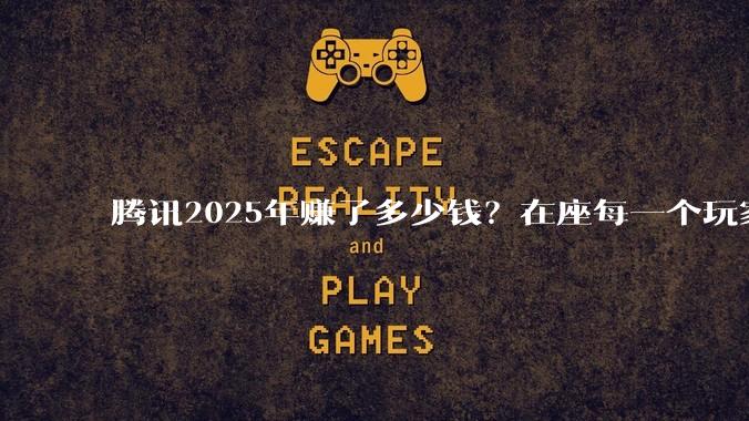 腾讯2025年赚了多少钱？在座每一个玩家都应该看看。_游戏_全年_广告