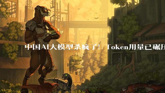 中国AI大模型杀疯了！Token用量已碾压美国，小米杀至全球第一？_竞争_原因_用户