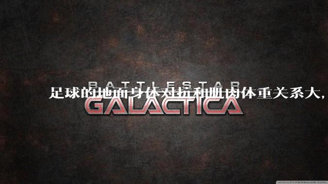 足球的地面身体对抗和肌肉体重关系大，还是和技巧关系更大？