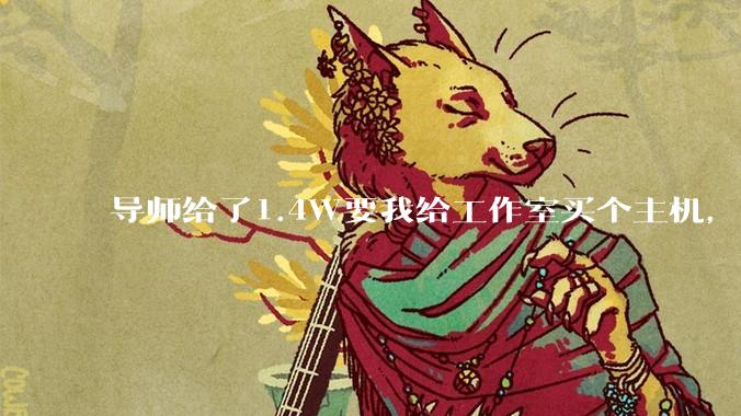 导师给了1.4W要我给工作室买个主机，是整机还是自己配？