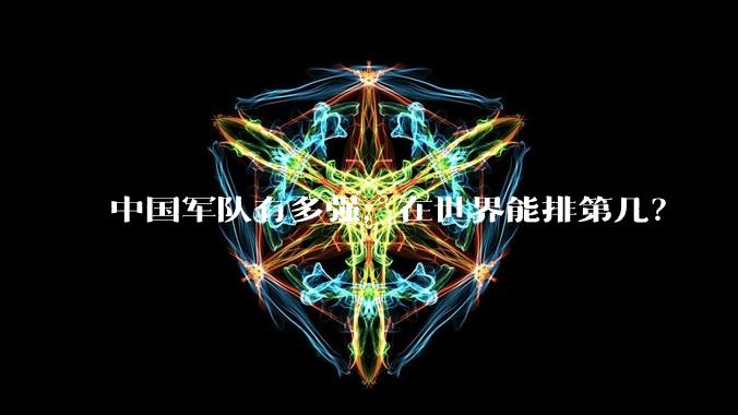 中国军队有多强，在世界能排第几？