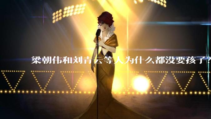 梁朝伟和刘青云等人为什么都没要孩子？