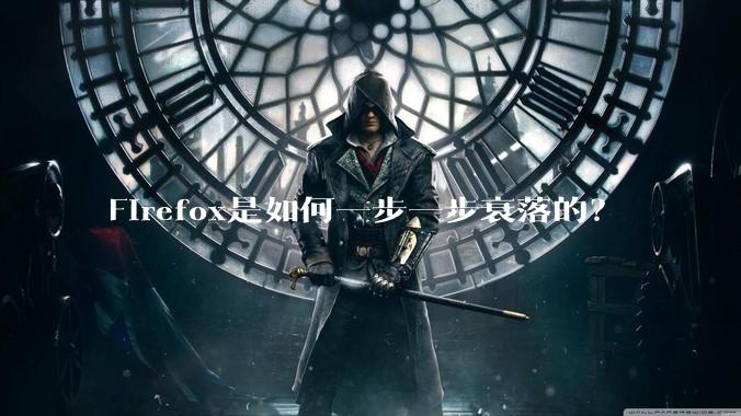 Firefox是如何一步一步衰落的？