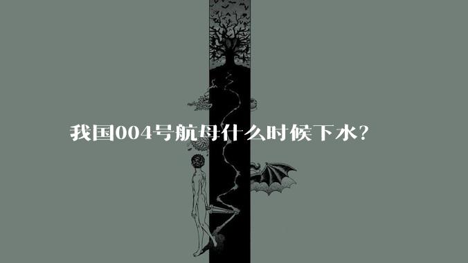 我国004号航母什么时候下水？