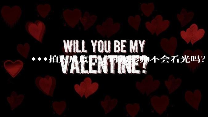 ***拍大尺度片子时摄影师不会看光吗？