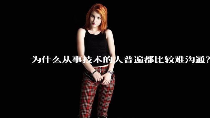 为什么从事技术的人普遍都比较难沟通？