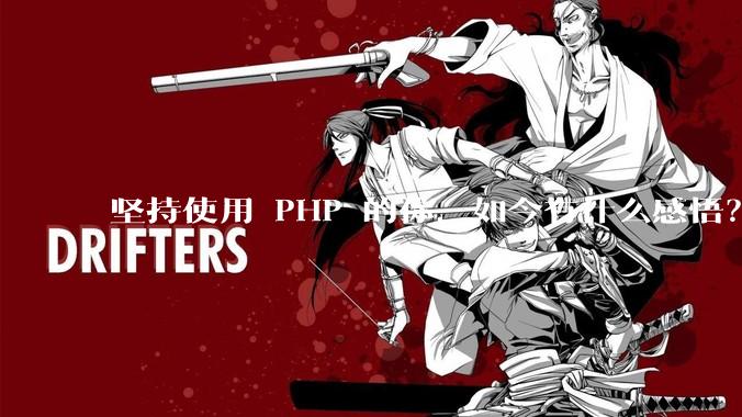 坚持使用 PHP 的你，如今有什么感悟？