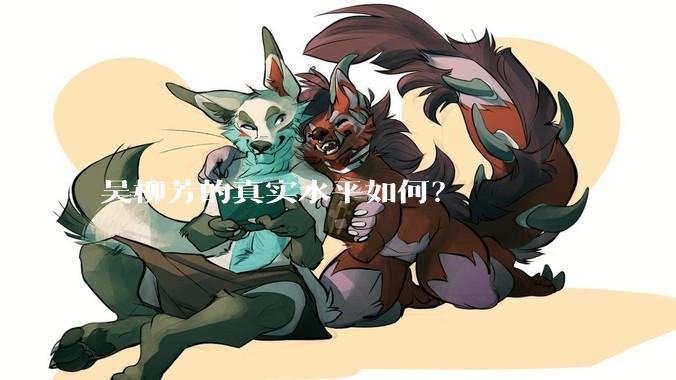 吴柳芳的真实水平如何？