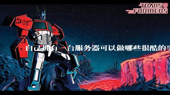 自己拥有一台服务器可以做哪些很酷的事情？