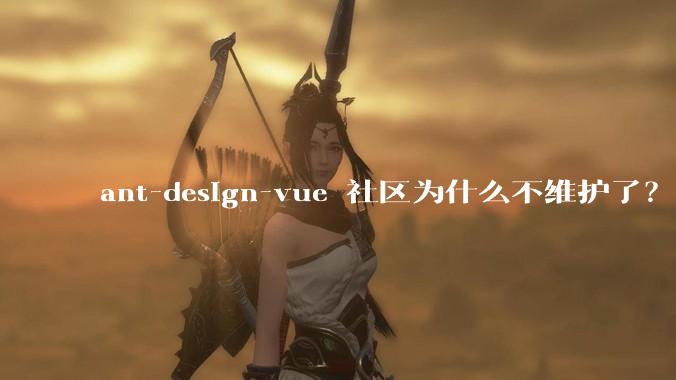 ant-design-vue 社区为什么不维护了？