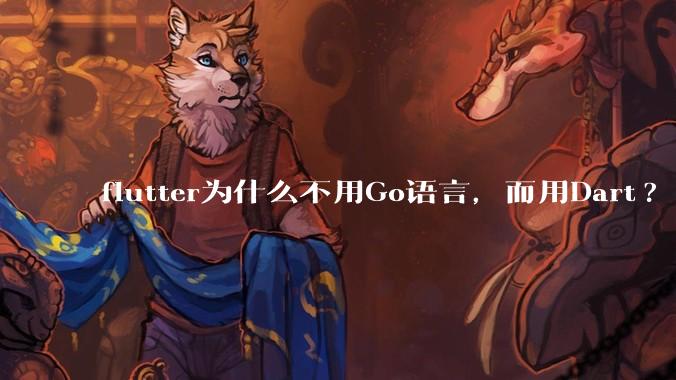 flutter为什么不用Go语言，而用Dart?