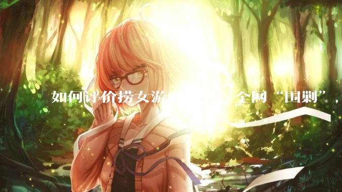 如何评价捞女游戏改名，全网“围剿”，以及导演b站账号被封这件事?