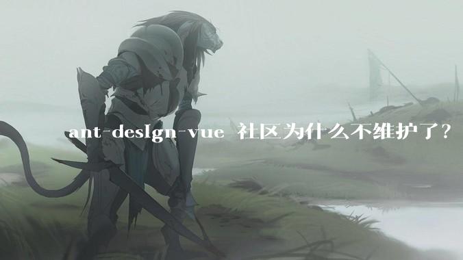 ant-design-vue 社区为什么不维护了？