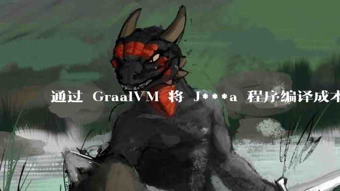 通过 GraalVM 将 J***a 程序编译成本地机器码后，效率能和rust比吗？
