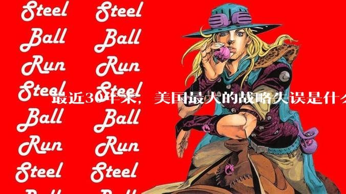 最近30年来，美国最大的战略失误是什么？