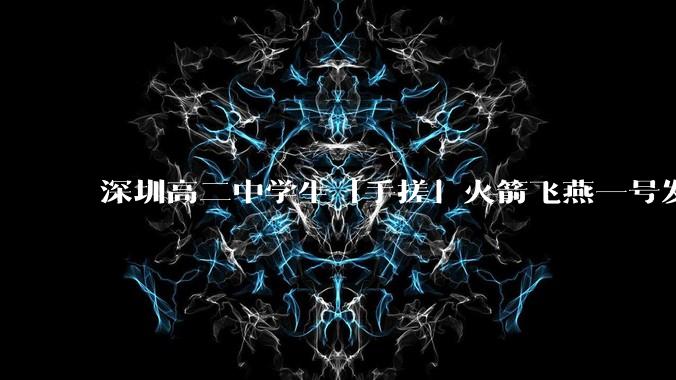 深圳高二中学生「手搓」火箭飞燕一号发射成功，突破 10KM 海拔高度，这属于什么水平？手搓火箭有多难？